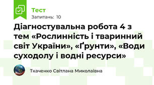 Діагностувальна робота 4 з тем «Рослинність і тваринний світ України», «Ґрунти», «Води суходолу і водні ресурси»