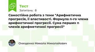 Самостійна робота з теми "Арифметична прогресія, її властивості. Формула n-го члена арифметичної прогресії. Сума перших n членів арифметичної прогресії"
