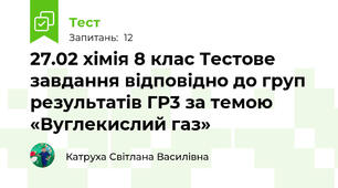 27.02 хімія 8 клас Тестове завдання відповідно до груп результатів ГР3 за темою «Вуглекислий газ»
