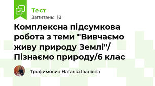 Комплексна підсумкова робота з теми "Вивчаємо живу природу Землі"/ Пізнаємо природу/6 клас
