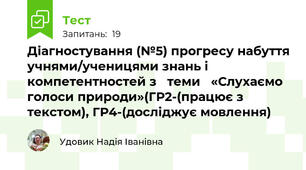 Діагностування (№5) прогресу набуття учнями/ученицями знань і компетентностей з   теми   «Слухаємо голоси природи»(ГР2-(працює з текстом), ГР4-(досліджує мовлення)