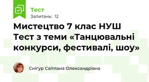Мистецтво 7 клас НУШ Тест з теми «Танцювальні конкурси, фестивалі, шоу»