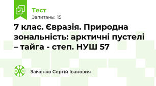 7 клас. Євразія. Природна зональність: арктичні пустелі – тайга - степ. НУШ 57