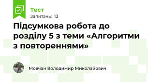 Підсумкова робота до розділу 5 з теми «Алгоритми з повтореннями»