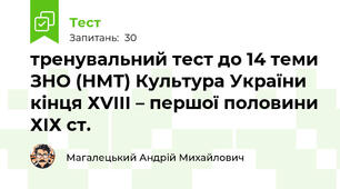 тренувальний тест до 14 теми ЗНО (НМТ) Культура України кінця ХVІІІ – першої половини ХІХ ст.
