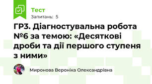 ГР3. Діагностувальна робота №6 за темою: «Десяткові дроби та дії першого ступеня з ними»
