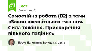 Самостійна робота (В2) з теми «Закон всесвітнього тяжіння. Сила тяжіння. Прискорення вільного падіння»