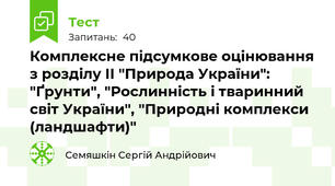 Комплексне підсумкове оцінювання з розділу ІІ "Природа України": "Ґрунти", "Рослинність і тваринний світ України", "Природні комплекси (ландшафти)"