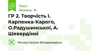 ГР 2. Творчість І. Карпенка-Карого, О.Радушинської, А. Шевердіної