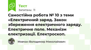 Самостійна робота № 10 з теми «Електричний заряд. Закон збереження електричного заряду. Електричне поле. Механізм електризації. Електроскоп. 