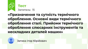 «Призначення та сутність термічного оброблення. Основні види термічного оброблення сталі. Прийоми термічного оброблення слюсарних інструментів та нескладних деталей машин»