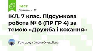 ІКЛ. 7 клас. Підсумкова робота № 6 (ПР ГР 4) за темою «Дружба і кохання»