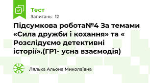 Підсумкова робота№4 За темами «Сила дружби і кохання» та « Розслідуємо детективні історії».(ГР1- усна взаємодія)