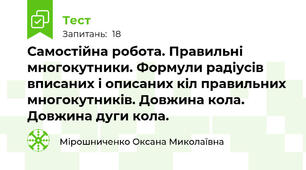 Самостійна робота. Правильні многокутники. Формули радіусів вписаних і описаних кіл правильних многокутників. Довжина кола. Довжина дуги кола.