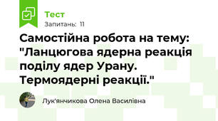 Самостійна робота на тему: "Ланцюгова ядерна реакція поділу ядер Урану. Термоядерні реакції."