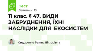 11 клас. § 47. ВИДИ ЗАБРУДНЕННЯ, ЇХНІ НАСЛІДКИ ДЛЯ  ЕКОСИСТЕМ