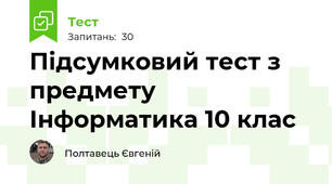 Підсумковий тест з предмету Інформатика 10 клас