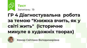  ГР 4 Діагностувальна  робота за темою "Книжка вчить, як у світі жить"  (Історичне минуле в художніх творах)
