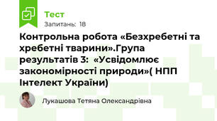 Контрольна робота «Безхребетні та хребетні тварини».Група результатів 3:  «Усвідомлює закономірності природи»( НПП Інтелект України)