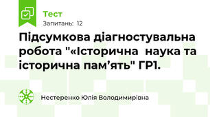Підсумкова діагностувальна робота "«Історична  наука та історична пам’ять" ГР1.