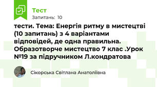 тести. Тема: Енергія ритму в мистецтві  (10 запитань) з 4 варіантами відповідей, де одна правильна. Образотворче мистецтво 7 клас .Урок №19 за підручником Л.кондратова