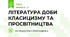 ЛІТЕРАТУРА ДОБИ КЛАСИЦИЗМУ ТА ПРОСВІТНИЦТВА