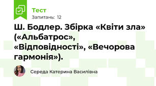 Ш. Бодлер. Збірка «Квіти зла» («Альбатрос», «Відповідності», «Вечорова гармонія»).