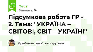 Підсумкова робота ГР - 2. Тема: "УКРАЇНА – СВІТОВІ, СВІТ – УКРАЇНІ"
