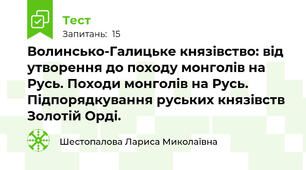 Волинсько-Галицьке князівство: від утворення до походу монголів на Русь. Походи монголів на Русь. Підпорядкування руських князівств Золотій Орді.