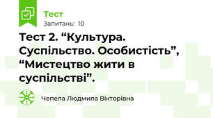 Тест 2. “Культура. Суспільство. Особистість”, “Мистецтво жити в суспільстві”.