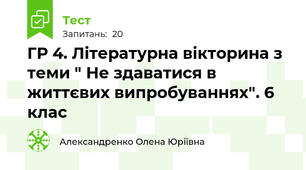 ГР 4. Літературна вікторина з теми " Не здаватися в життєвих випробуваннях". 6 клас