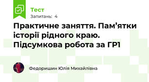 Практичне заняття. Пам’ятки історії рідного краю. Підсумкова робота за ГР1