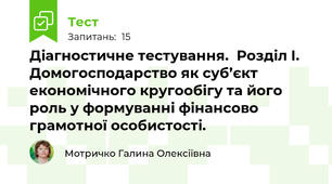 Діагностичне тестування.  Розділ І. Домогосподарство як суб’єкт економічного кругообігу та його роль у формуванні фінансово грамотної особистості.