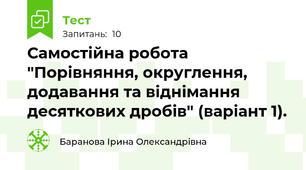 Самостійна робота "Порівняння, округлення, додавання та віднімання десяткових дробів" (варіант 1).
