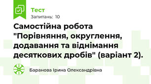 Самостійна робота "Порівняння, округлення, додавання та віднімання десяткових дробів" (варіант 2).