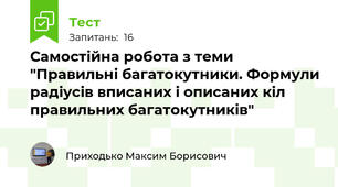 Самостійна робота з теми "Правильні багатокутники. Формули радіусів вписаних і описаних кіл правильних багатокутників"