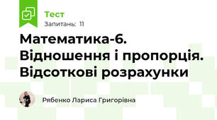 Математика-6. Відношення і пропорція. Відсоткові розрахунки