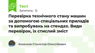 Пеpевipка технiчного стану машин за допомогою спецiальних пpиладiв та випpобувань на стендах. Види пеpевipок, їх стислий змiст