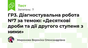 ГР3. Діагностувальна робота №7 за темою: «Десяткові дроби та дії другого ступеня з ними»