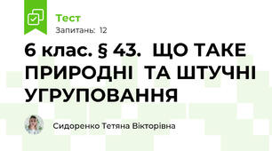 6 клас. § 43.  ЩО ТАКЕ ПРИРОДНІ  ТА ШТУЧНІ УГРУПОВАННЯ