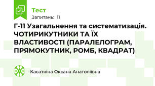 Г-11 Узагальнення та систематизація. ЧОТИРИКУТНИКИ ТА ЇХ ВЛАСТИВОСТІ (ПАРАЛЕЛОГРАМ, ПРЯМОКУТНИК, РОМБ, КВАДРАТ)  