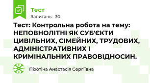 Тест: Контрольна робота на тему: НЕПОВНОЛІТНІ ЯК СУБ'ЄКТИ ЦИВІЛЬНИХ, СІМЕЙНИХ, ТРУДОВИХ, АДМІНІСТРАТИВНИХ І КРИМІНАЛЬНИХ ПРАВОВІДНОСИН. 
