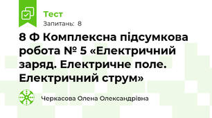 8 Ф Комплексна підсумкова робота № 5 «Електричний заряд. Електричне поле. Електричний струм»