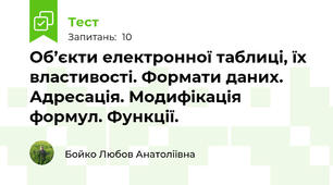 Об’єкти електронної таблиці, їх властивості. Формати даних. Адресація. Модифікація формул. Функції.