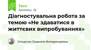 Діагностувальна робота за темою «Не здаватися в життєвих випробуваннях» 