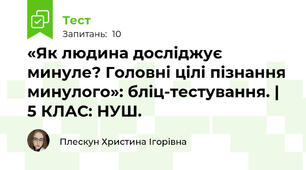 «Як людина досліджує минуле? Головні цілі пізнання минулого»: бліц-тестування. | 5 КЛАС: НУШ.
