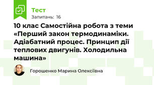 10 клас Самостійна робота з теми «Перший закон термодинаміки. Адіабатний процес. Принцип дії теплових двигунів. Холодильна машина»