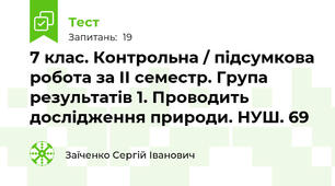 7 клас. Контрольна / підсумкова робота за ІІ семестр. Група результатів 1. Проводить дослідження природи. НУШ. 69