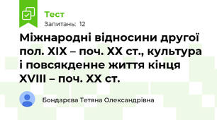 Міжнародні відносини другої пол. ХІХ – поч. ХХ ст., культура і повсякденне життя кінця XVIII – поч. ХХ ст.