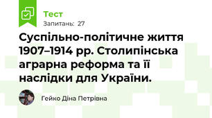Суспільно-політичне життя 1907–1914 рр. Столипінська аграрна реформа та її наслідки для України.